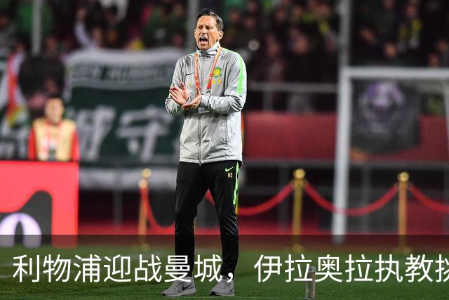 利物浦迎战曼城，伊拉奥拉执教挑战升级