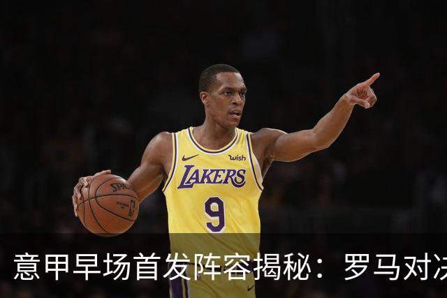 意甲早场首发阵容揭秘：罗马对决都灵，科莫迎战帕尔马